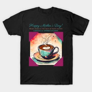 Moms Deserve the Best of Both Worlds: Coffee & Appreciation. Happy Mother's Day! (Motivation and Inspiration) T-Shirt